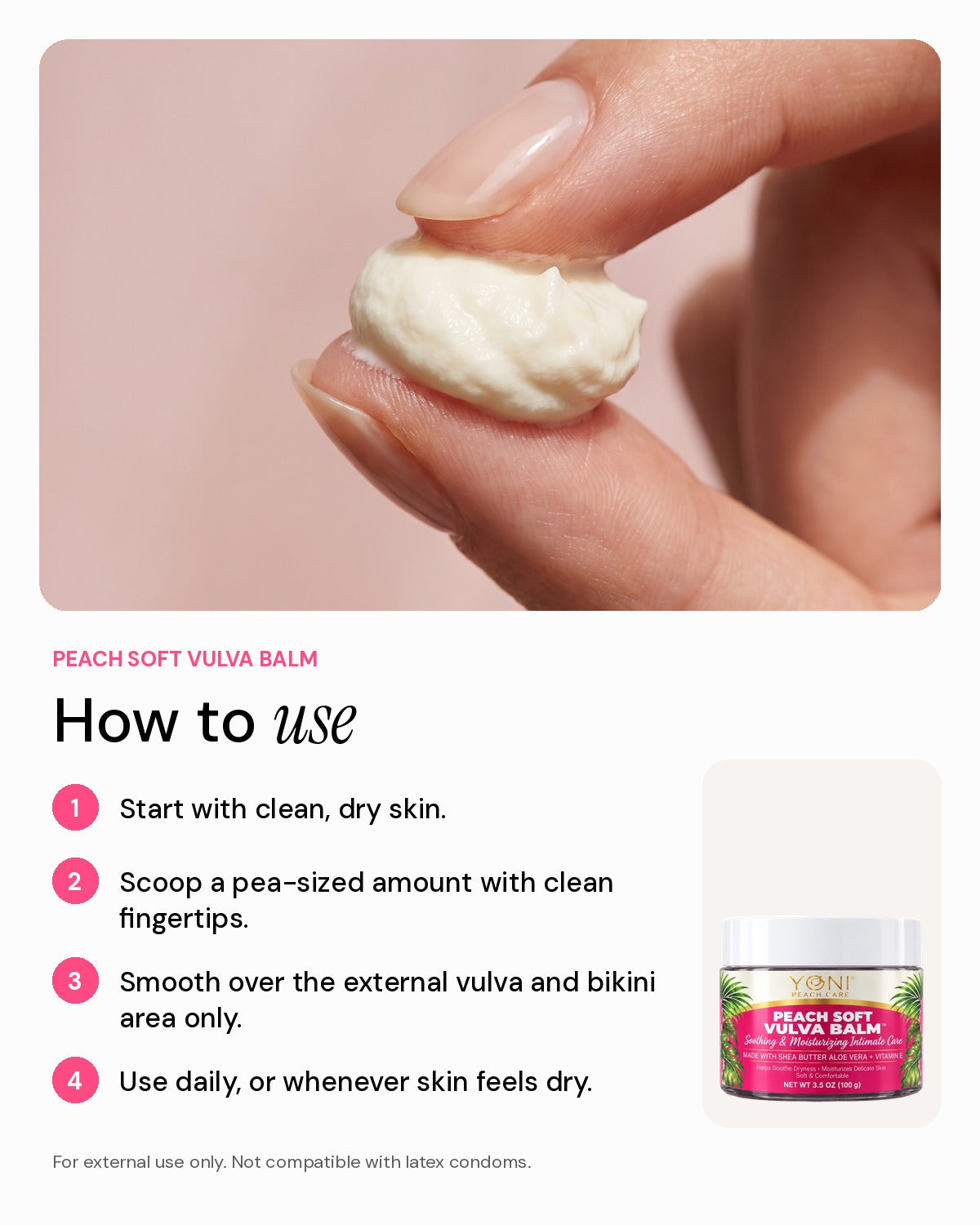 How to use Peach Soft Vulva Balm: clean dry skin, pea-sized amount, smooth over external area, use daily